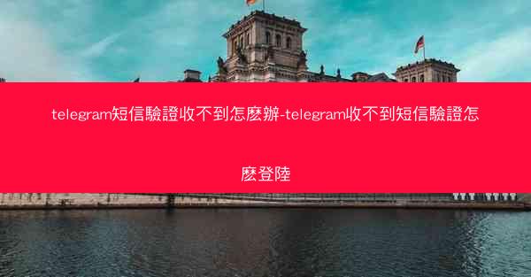 telegram短信驗證收不到怎麽辦-telegram收不到短信驗證怎麽登陸