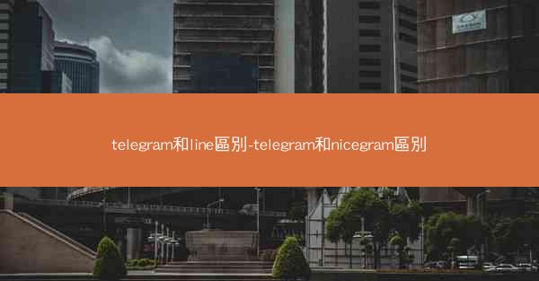telegram和line區別-telegram和nicegram區別