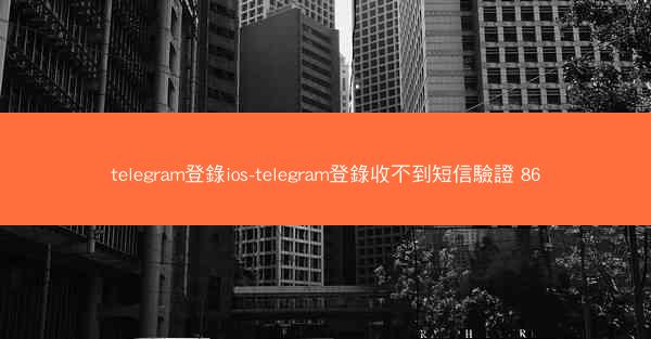 telegram登錄ios-telegram登錄收不到短信驗證 86