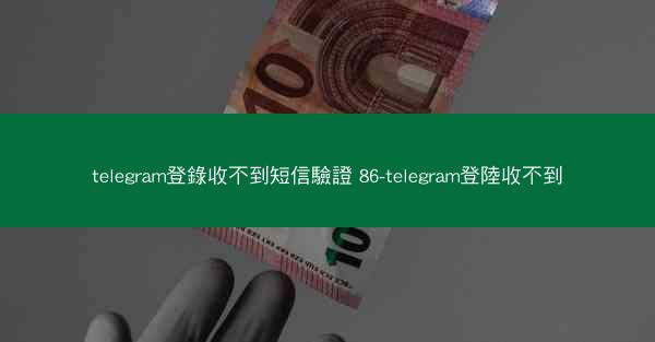 telegram登錄收不到短信驗證 86-telegram登陸收不到