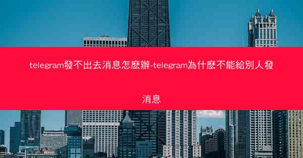 telegram發不出去消息怎麽辦-telegram為什麽不能給別人發消息