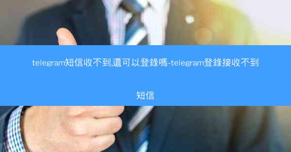 telegram短信收不到,還可以登錄嗎-telegram登錄接收不到短信