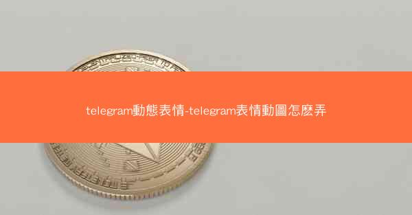 telegram動態表情-telegram表情動圖怎麽弄