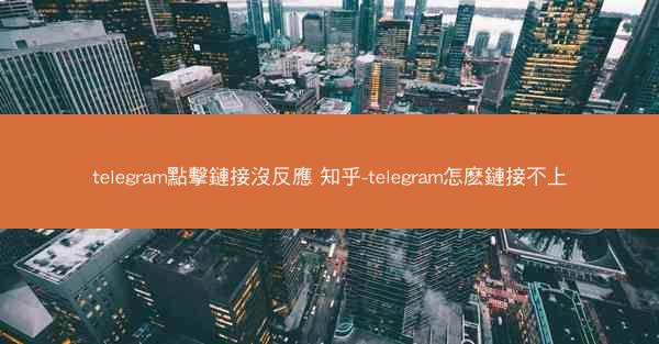 telegram點擊鏈接沒反應 知乎-telegram怎麽鏈接不上