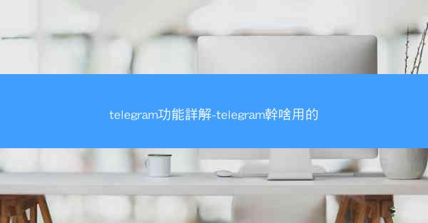 telegram功能詳解-telegram幹啥用的