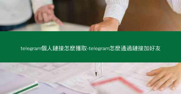 telegram個人鏈接怎麽獲取-telegram怎麽通過鏈接加好友