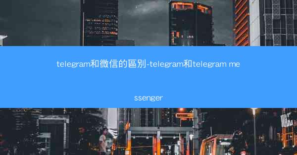 telegram和微信的區別-telegram和telegram messenger