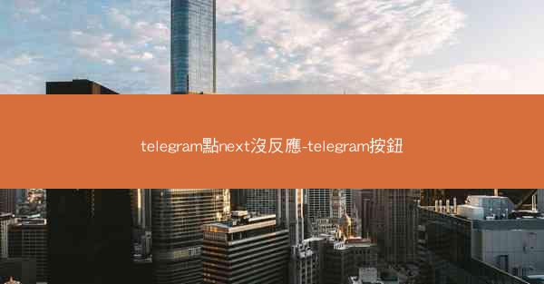 telegram點next沒反應-telegram按鈕