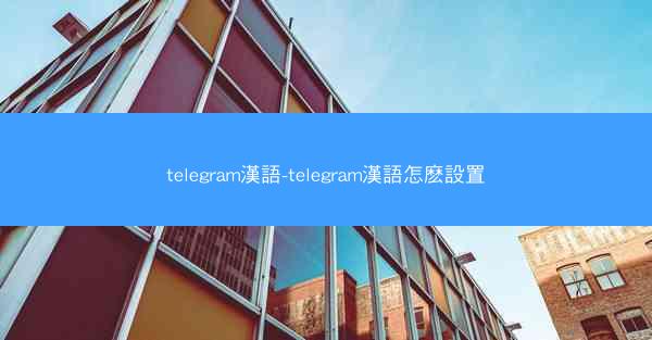 telegram漢語-telegram漢語怎麽設置