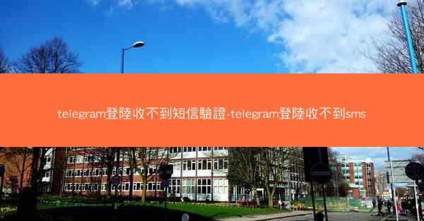 telegram登陸收不到短信驗證-telegram登陸收不到sms