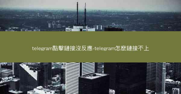 telegram點擊鏈接沒反應-telegram怎麽鏈接不上