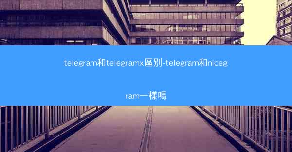 telegram和telegramx區別-telegram和nicegram一樣嗎