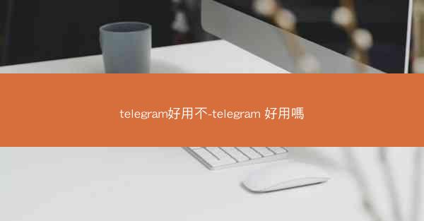 telegram好用不-telegram 好用嗎