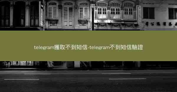 telegram獲取不到短信-telegram不到短信驗證