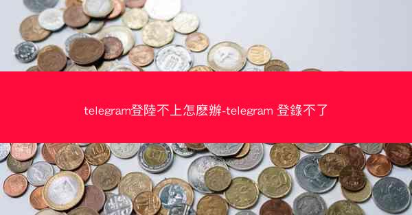 telegram登陸不上怎麽辦-telegram 登錄不了