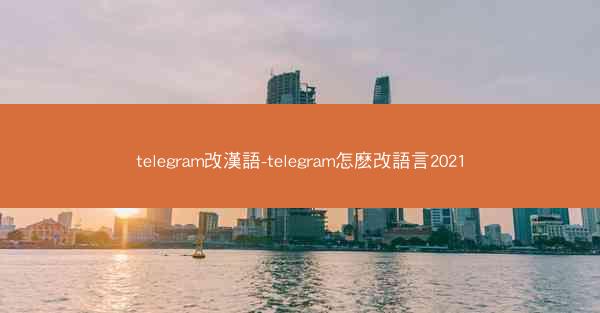 telegram改漢語-telegram怎麽改語言2021