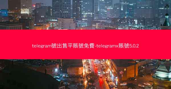 telegram號出售平賬號免費-telegramx賬號5.0.2