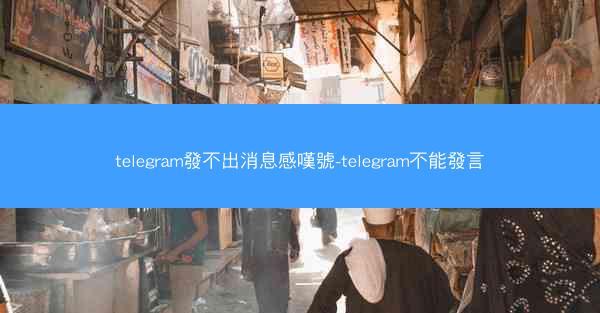 telegram發不出消息感嘆號-telegram不能發言
