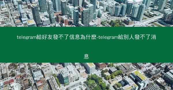telegram給好友發不了信息為什麽-telegram給別人發不了消息