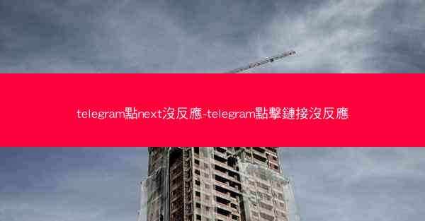 telegram點next沒反應-telegram點擊鏈接沒反應