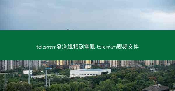 telegram發送視頻到電視-telegram視頻文件