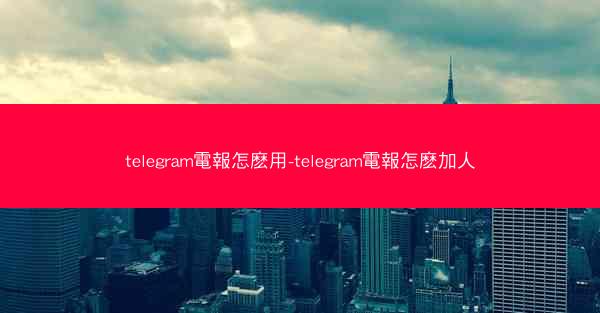 telegram電報怎麽用-telegram電報怎麽加人