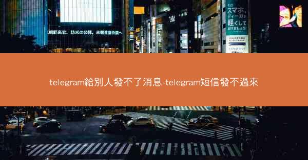 telegram給別人發不了消息-telegram短信發不過來