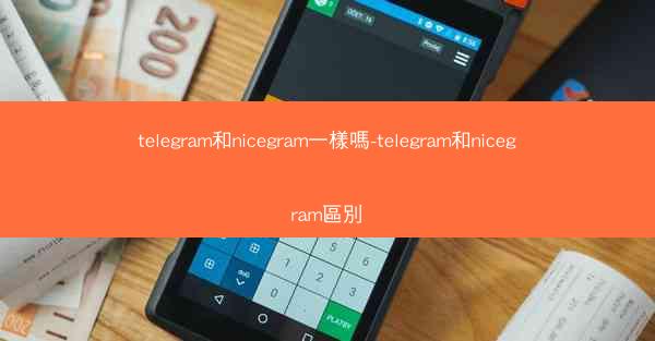 telegram和nicegram一樣嗎-telegram和nicegram區別