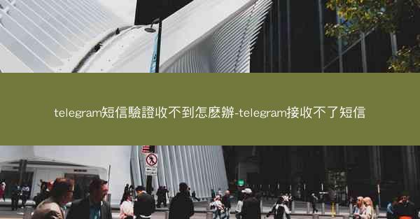 telegram短信驗證收不到怎麽辦-telegram接收不了短信