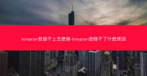 telegram登錄不上怎麽辦-telegram登陸不了什麽原因