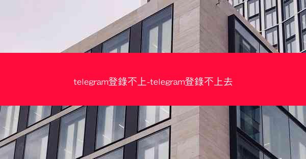 telegram登錄不上-telegram登錄不上去