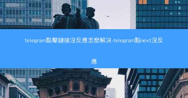 telegram點擊鏈接沒反應怎麽解決-telegram點next沒反應