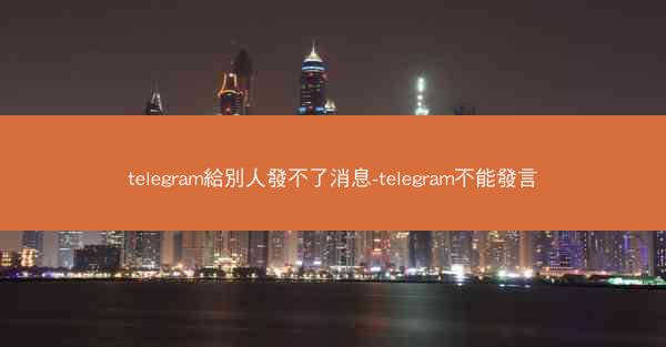 telegram給別人發不了消息-telegram不能發言