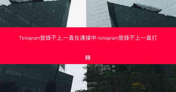 Telegram登錄不上,一直在連接中-telegram登錄不上一直打轉