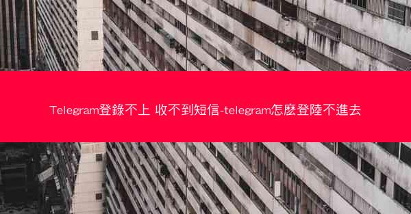 Telegram登錄不上 收不到短信-telegram怎麽登陸不進去