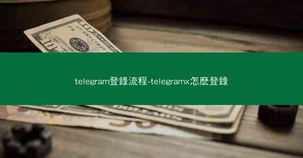 telegram登錄流程-telegramx怎麽登錄
