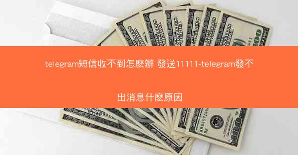 telegram短信收不到怎麽辦 發送11111-telegram發不出消息什麽原因