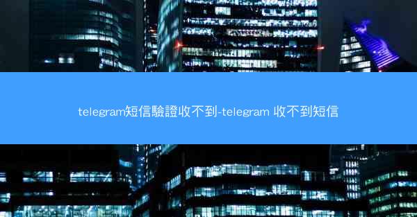 telegram短信驗證收不到-telegram 收不到短信