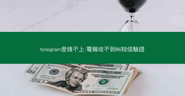 telegram登錄不上-電報收不到86短信驗證