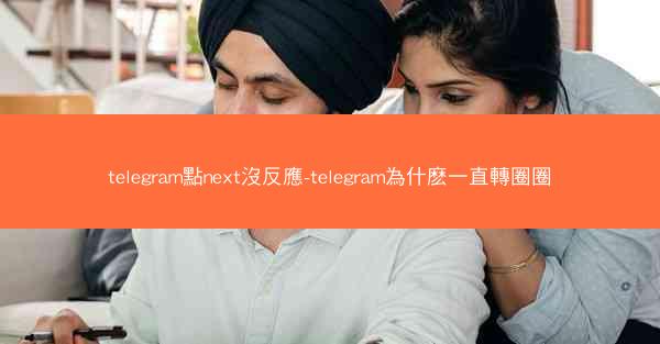 telegram點next沒反應-telegram為什麽一直轉圈圈