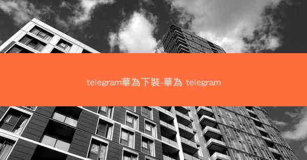 telegram華為下裝-華為 telegram