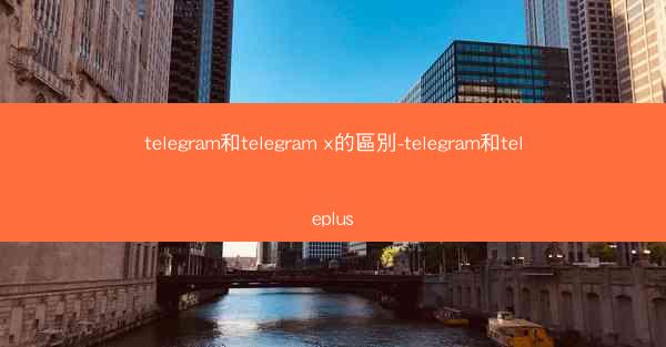telegram和telegram x的區別-telegram和teleplus