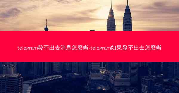 telegram發不出去消息怎麽辦-telegram如果發不出去怎麽辦