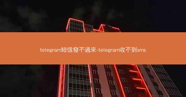 telegram短信發不過來-telegram收不到sms