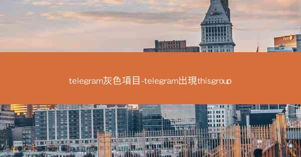 telegram灰色項目-telegram出現thisgroup