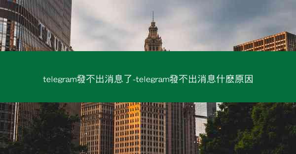 telegram發不出消息了-telegram發不出消息什麽原因
