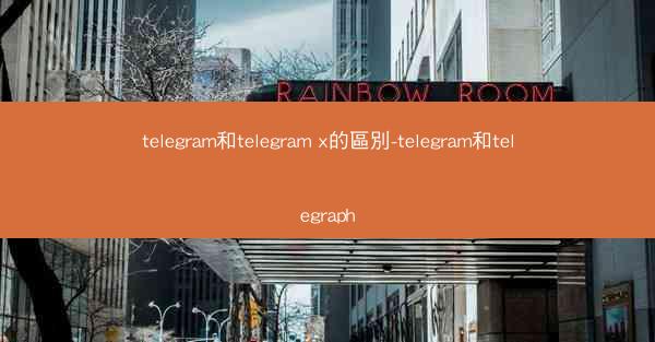 telegram和telegram x的區別-telegram和telegraph