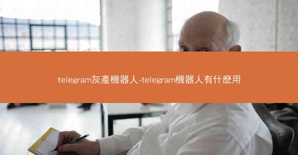 telegram灰產機器人-telegram機器人有什麽用