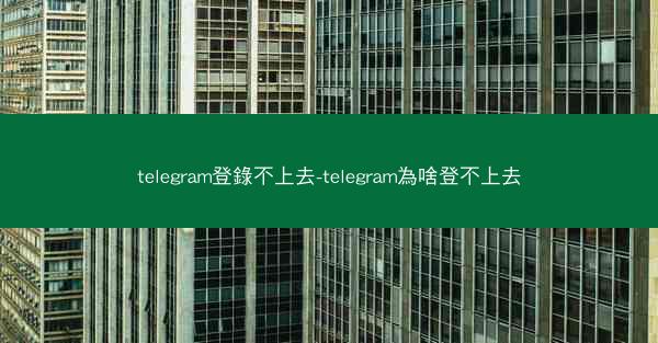 telegram登錄不上去-telegram為啥登不上去