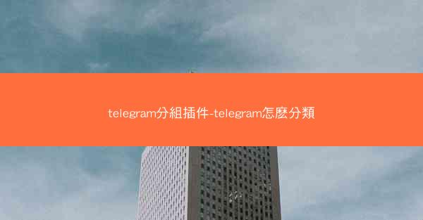 telegram分組插件-telegram怎麽分類